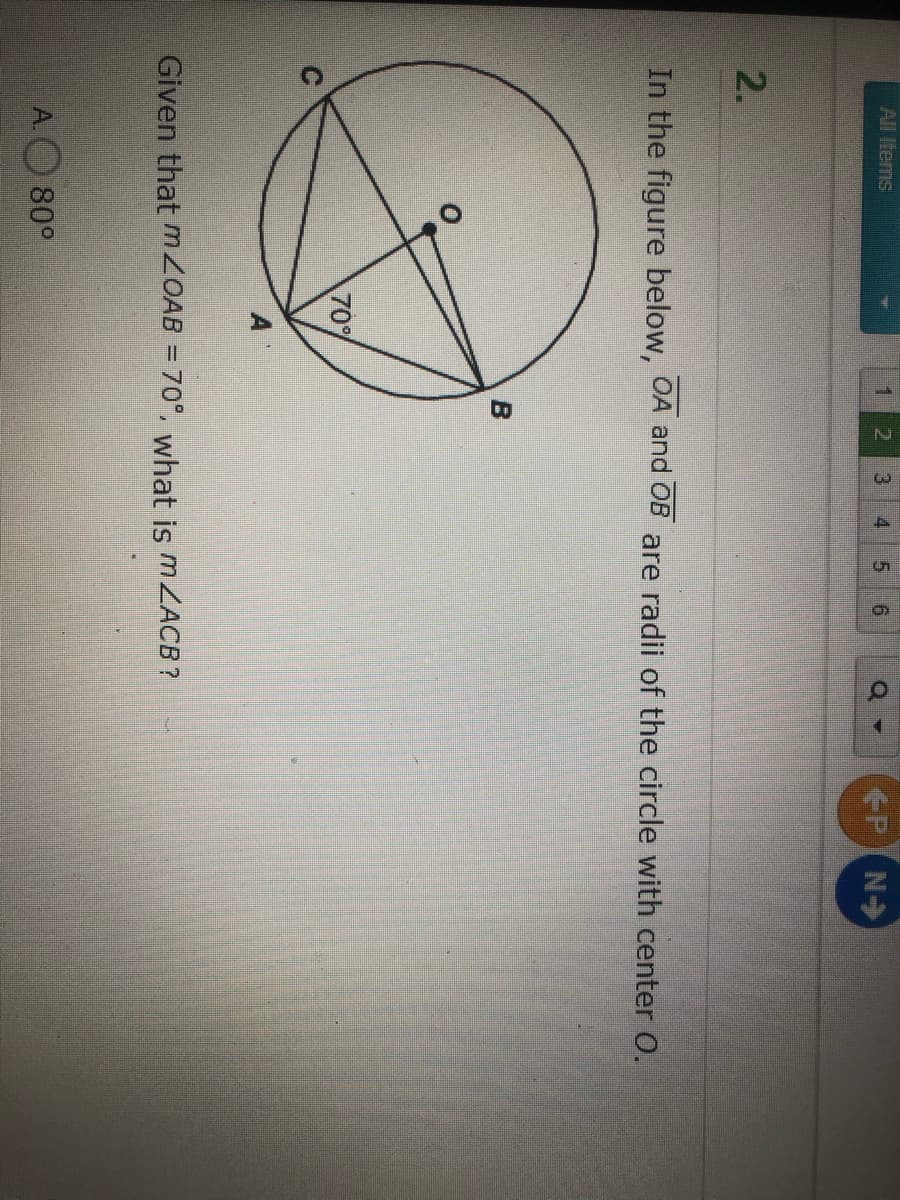 15
All Items
3.
P N
4.
2.
In the figure below, OA and OB are radii of the circle with center O.
70%
Given that MZ0AB = 70°, what is MZACB?
A.
80°
