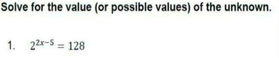 Solve for the value (or possible values) of the unknown.
1. 22x-5 = 128
%3D
