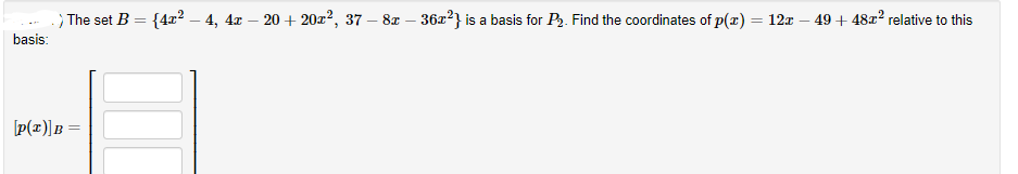 The set B
= {4x? – 4, 4x – 20 + 20z², 37 – 8x – 36x?} is a basis for P. Find the coordinates of p(x) = 12x – 49 + 4822 relative to this
basis:
[P(x)]B =
