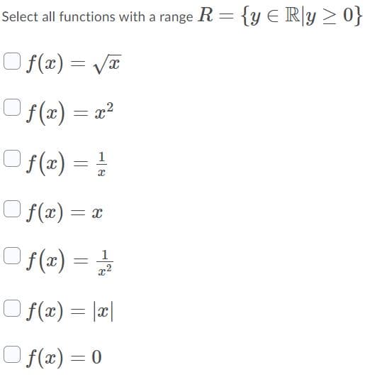 Select all functions with a range R = {y ER[y>0}
O f(x) = Va
Of(z) = r?
Os(2) = !
f (æ) :
1
O f(x) = x
O f(x) =
1
x2
O f(x) = |¤|
) f(x) = 0

