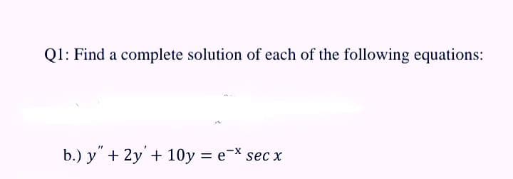 Q1: Find a complete solution of each of the following equations:
b.) y" + 2y'+ 10y
