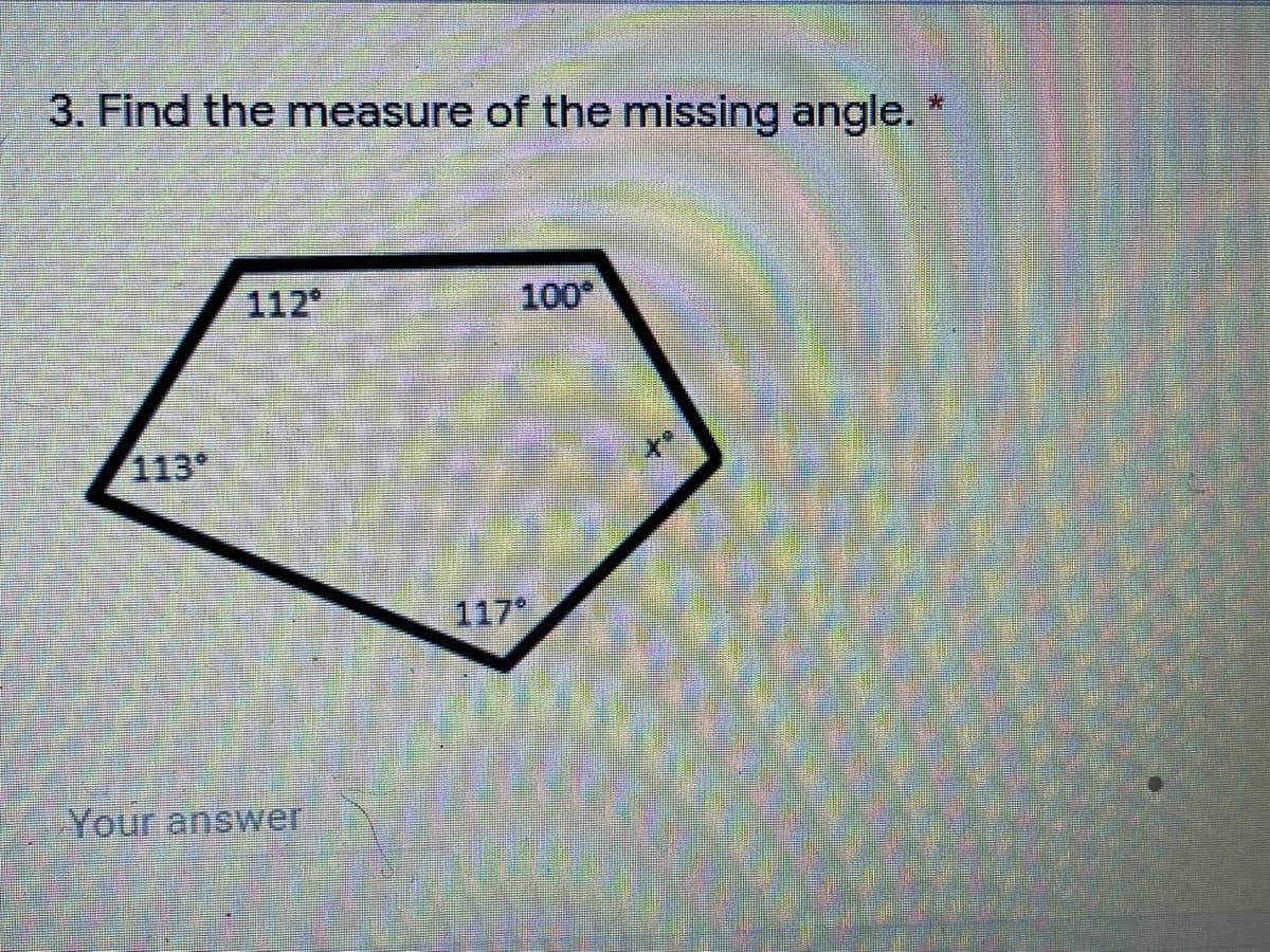 3. Find the measure of the missing angle. *
112
100
113
117
Your answer
