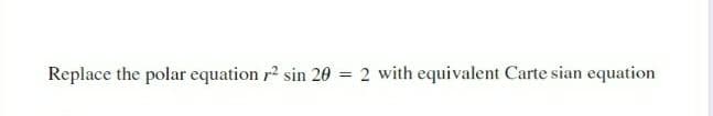 Replace the polar equation r2 sin 20 = 2 with equivalent Carte sian equation
%3D
