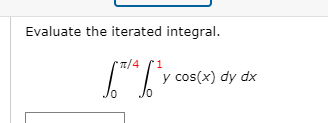 Evaluate the iterated integral.
T/4
y cos(x) dy dx
