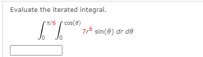 Evaluate the iterated integral.
/6 r cos(e)
7r5 sin(0) dr de
