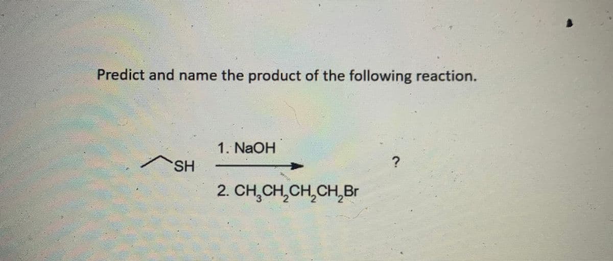 Predict and name the product of the following reaction.
1. NaOH
SH
2. CH,CH,CH,CH,Br
