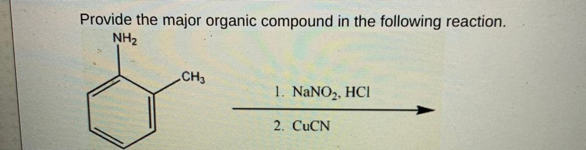Provide the major organic compound in the following reaction.
NH2
CH3
1. NANO2, HCI
2. CUCN
