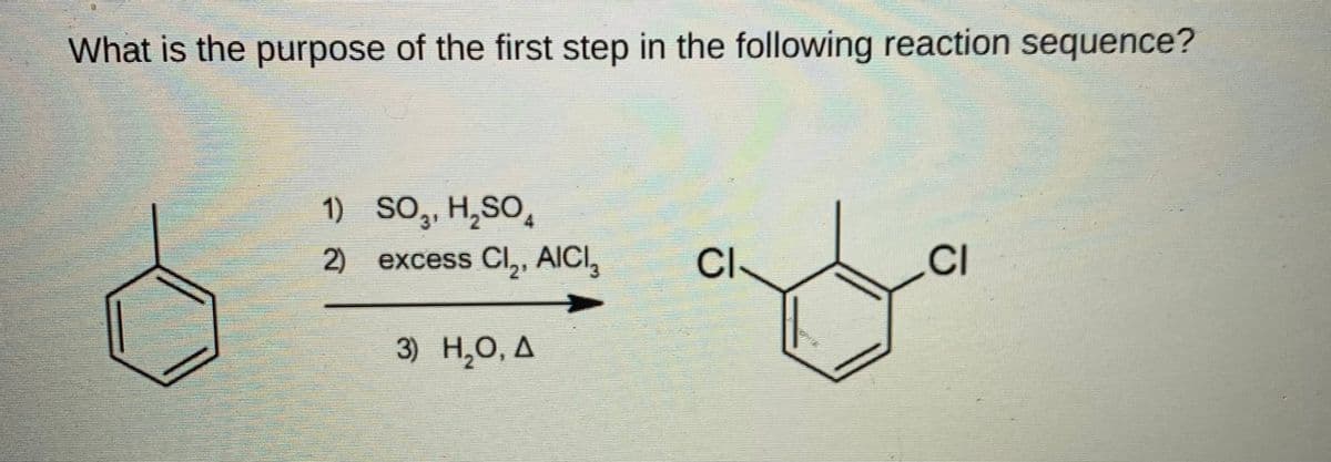 What is the purpose of the first step in the following reaction sequence?
1) SO, H,SO,
4.
2)
excess Cl,, AlICI,
Cl
2'
3) Н.О, Д
