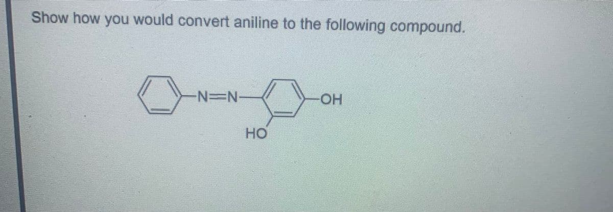 Show how you would convert aniline to the following compound.
N=N
O.
HO
