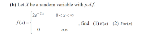 (b) Let X be a random variable with p.d.f.
|2e-2x
0<x<0
f(x)=<
find (1)E(x) (2) Var(x)
O.w
