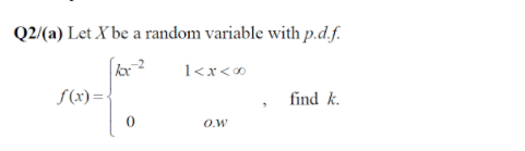 Q2/(a) Let X be a random variable with p.d.f.
1<x<0
f(x)=-
find k.
O.w
