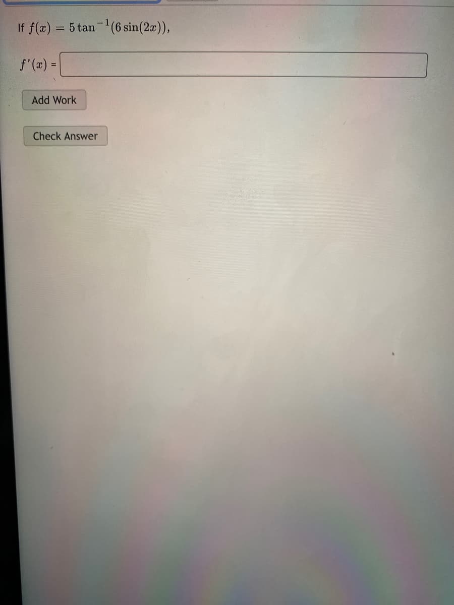 If f(a) = 5 tan (6 sin(2a)),
f'(x) =
Add Work
Check Answer
