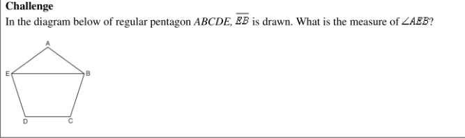 |Challenge
In the diagram below of regular pentagon ABCDE, EB is drawn. What is the measure of ZAEB?
D
