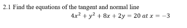 2.1 Find the equations of the tangent and normal line
4x2 + y? + 8x + 2y = 20 at x = -3
