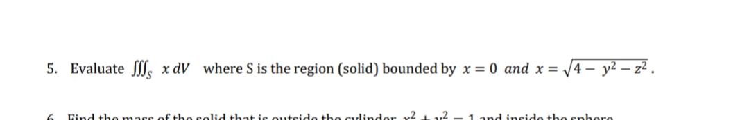 5. Evaluate , x dV where S is the region (solid) bounded by x = 0 and x =
У
24 T
2.5 54+на
+
√4 — y2 — z2 .