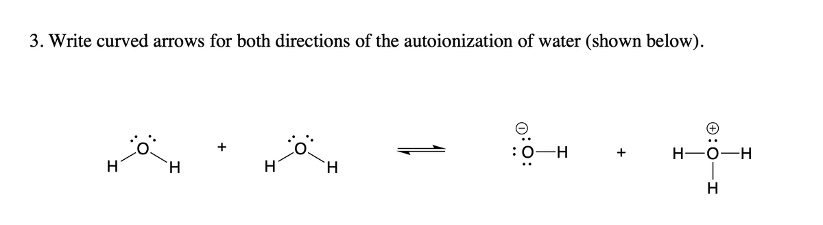 3. Write curved arrows for both directions of the autoionization of water (shown below).
o
: O-H
H-O-H
H
H
H
H
+
+
HIO:
H