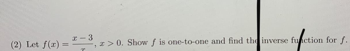 x-3
Let f(x) =
x> 0. Showf is one-to-one and find the inverse function for f.
