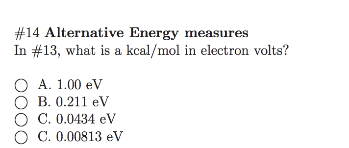 #14 Alternative Energy measures
In #13, what is a kcal/mol in electron volts?
О А. 1.00 eV
В. 0.211 eV
C. 0.0434 eV
O C. 0.00813 eV
