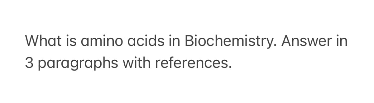 What is amino acids in Biochemistry. Answer in
3 paragraphs with references.
