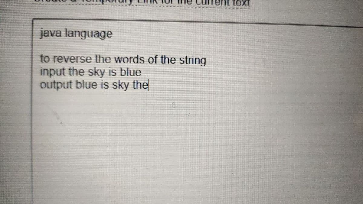 text
java language
to reverse the words of the string
input the sky is blue
output blue is sky the
