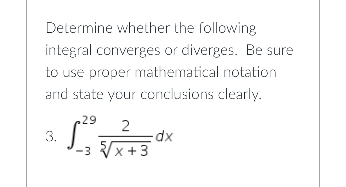 Determine whether the following
integral converges or diverges. Be sure
to use proper mathematical notation
and state your conclusions clearly.
29
3.
-3 x +3
