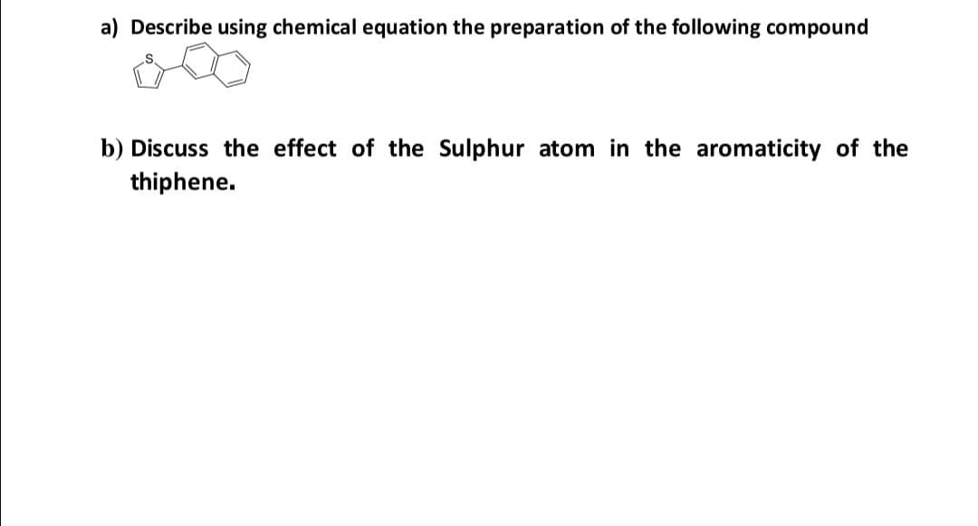 a) Describe using chemical equation the preparation of the following compound
b) Discuss the effect of the Sulphur atom in the aromaticity of the
thiphene.
