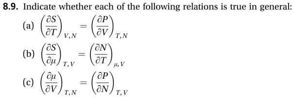 8.9. Indicate whether each of the following relations is true in general:
-),
as
(a)
aVT,N
дт
V,N
as
(b)
au T,V
дт
, V
ОР
aNT,V
(c)
Т,N
