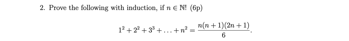 2. Prove the following with induction, if n E N! (6p)
n(n + 1)(2n + 1)
12 + 22 + 33 + ...+n? =
6
