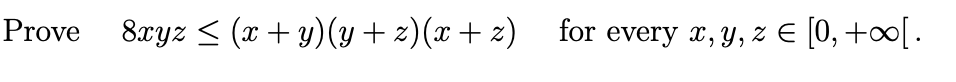 Prove
8xyz < (x+ y)(y+ z)(x+ z)
for every x, y, z E [0,+0[.
