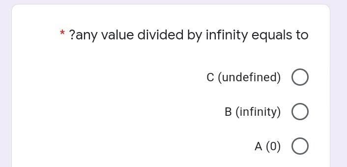 ?any value divided by infinity equals to
C (undefined) O
B (infinity) O
A (0) O
