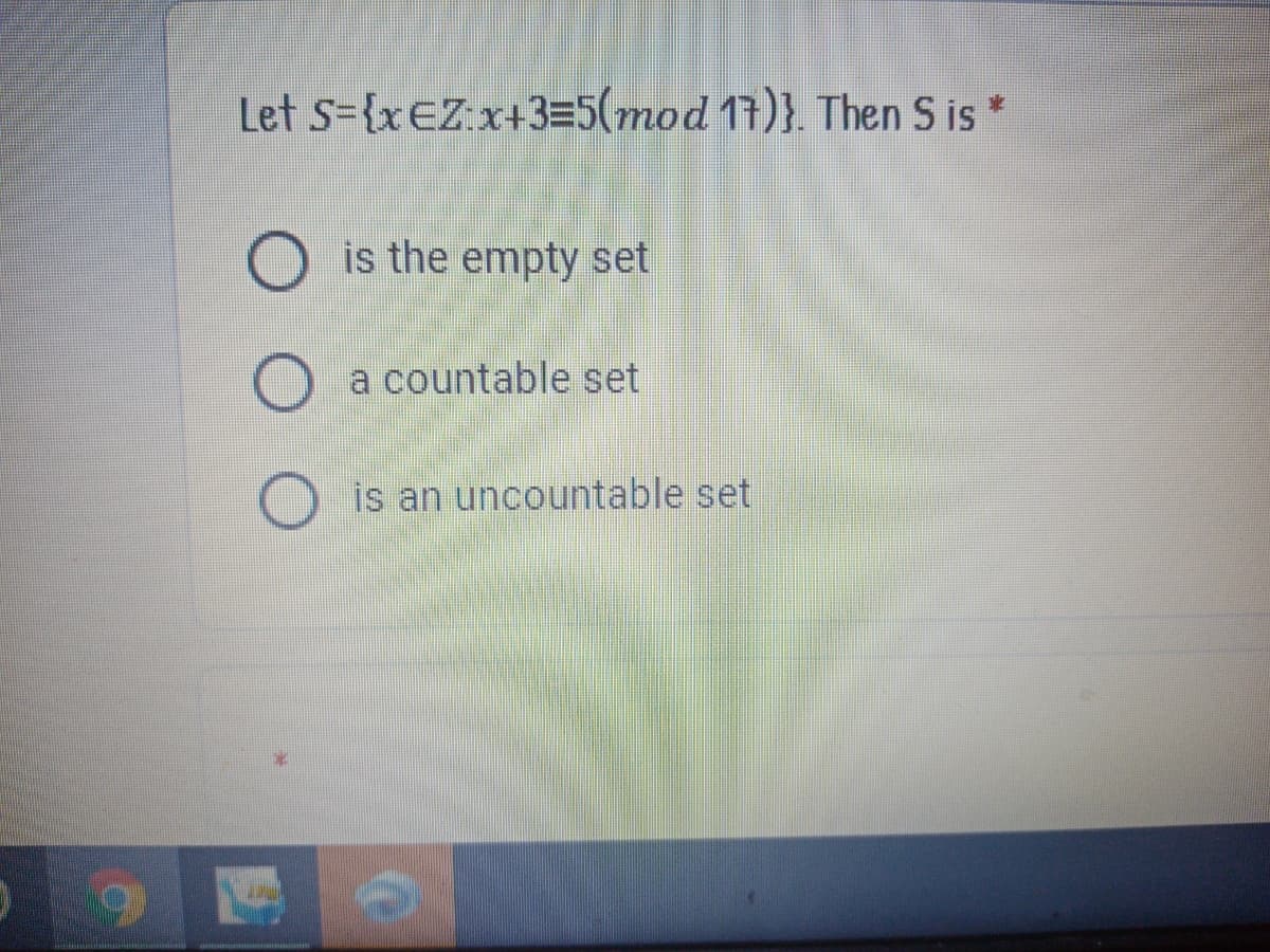 Let s={xEZ x+3=5(mod 17)}. Then S is *
is the empty set
a countable set
is an uncountable set
