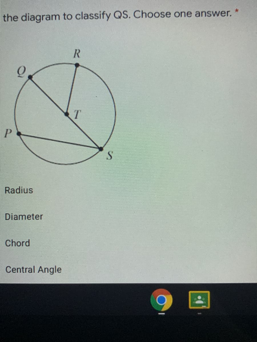 the diagram to classify QS. Choose one answer.
R.
Radius
Diameter
Chord
Central Angle
