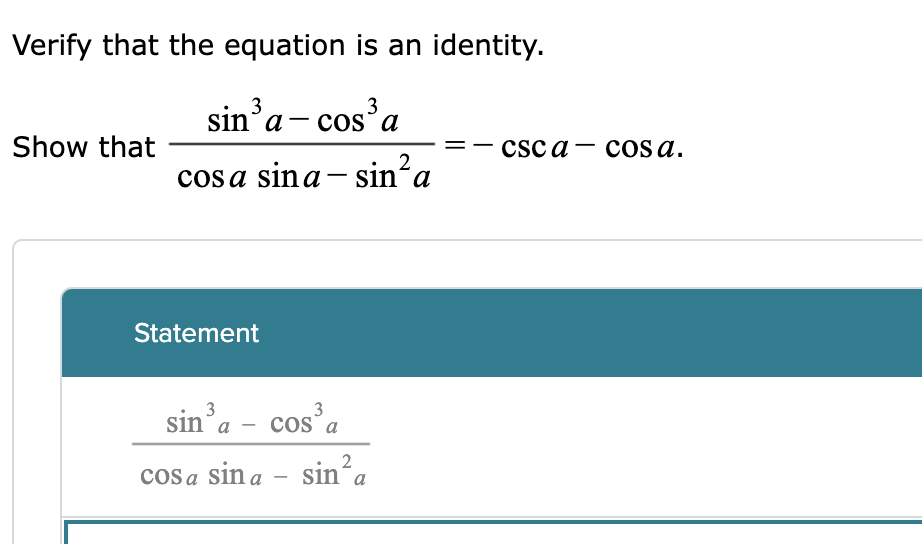 Verify that the equation is an identity.
sin'a- cos'a
3
Show that
CSC a — сos a.
cosa sina- sin?a
|
Statement
3
sin°a
3
cos a
2
cos a sin a - sin’a
