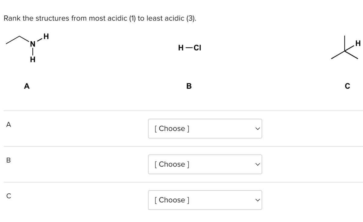 Rank the structures from most acidic (1) to least acidic (3).
A
B
U
N
H
A
H
H-CI
B
[Choose ]
[Choose ]
[Choose ]
C
H