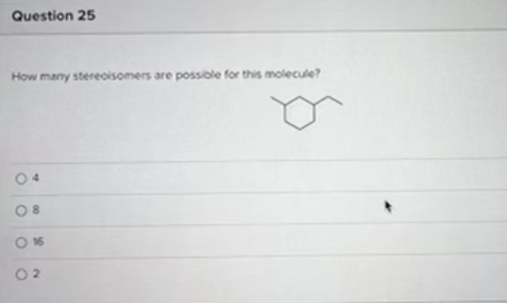 Question 25
How many stereoisomers are possible for this molecule?
0 16