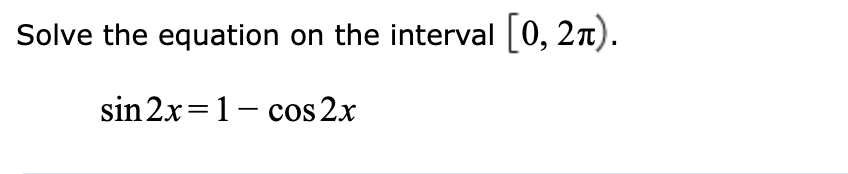 Solve the equation on the interval [0, 2n).
sin 2x=1- cos 2x
