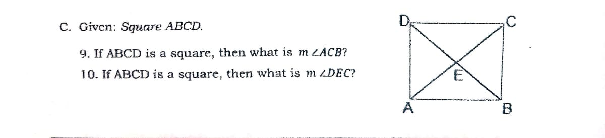C. Given: Square ABCD.
9. If ABCD is a square, then what is m LACB?
10. If ABCD is a square, then what is m DEC?
E
A
B
