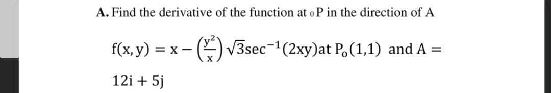 A. Find the derivative of the function at o P in the direction of A
f(x, y) =
-(E) V3sec-1(2xy)at P,(1,1) and A =
12i + 5j
