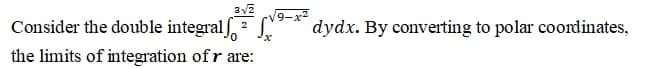 Consider the double integral,
9-x2
dydx. By converting to polar coordinates,
2
the limits of integration of r are:
