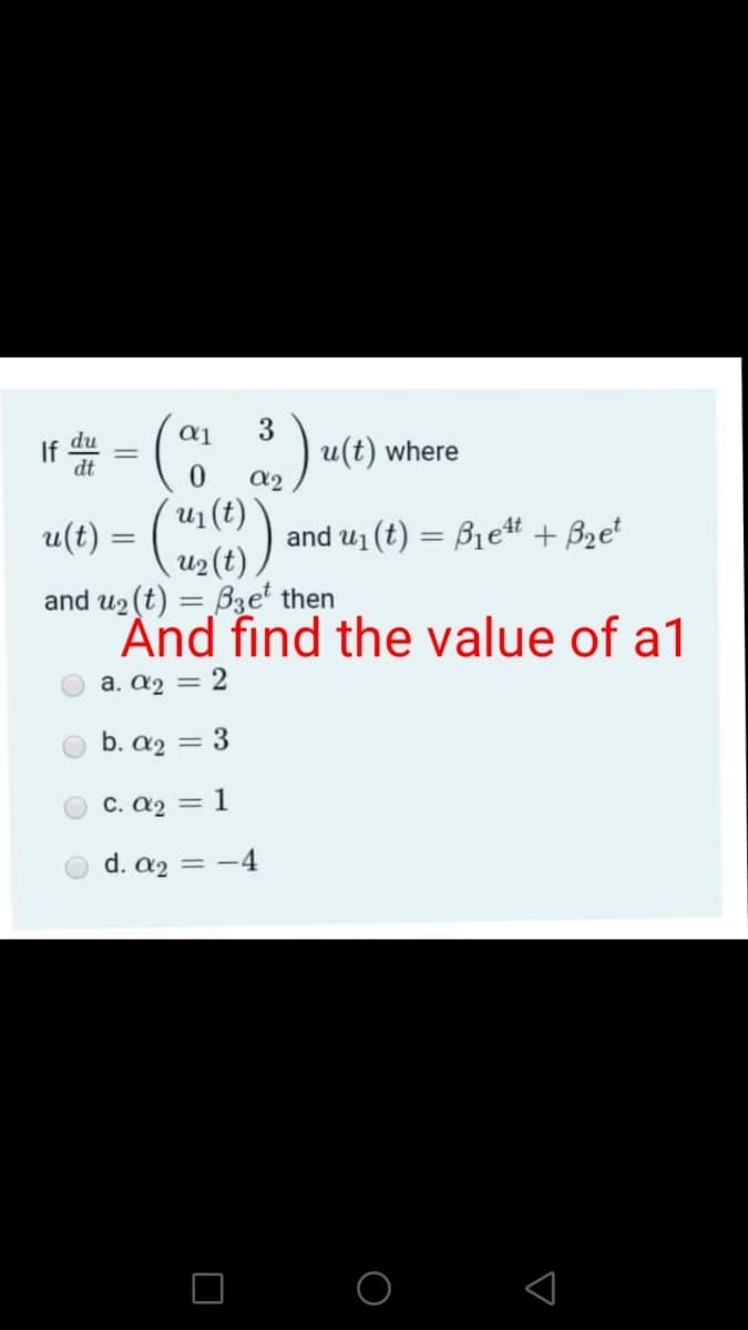 3
If
a, ) u(t) where
u(t) = (m6)
and u1 (t) = B1et + B2et
and u2 (t) = B3e' then
And find the value of a1
a. a2 = 2
b. a2 = 3
C. a2 = 1
d. a2
= -4
O O <
