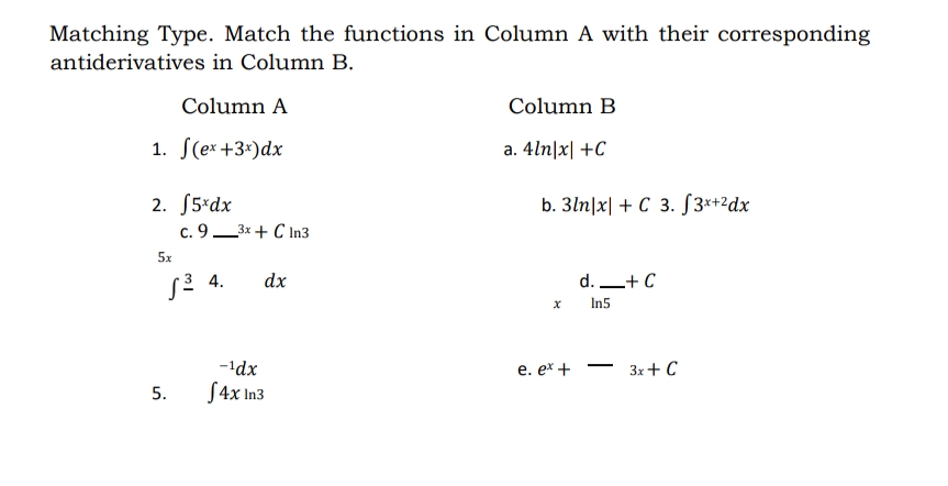 Matching Type. Match the functions in Column A with their corresponding
antiderivatives in Column B.
Column A
Column B
1. f(ex+3x) dx
a. 4ln|x| +C
2. f5*dx
b. 3ln|x + C 3. f3x+2dx
5x
d. + C
In5
c. 93x + C In3
dx
√³ 4.
5.
-¹dx
√4x In3
e. ex +
3x + C