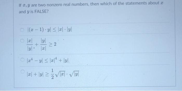 If a, y are two nonzero real numbers, then which of the statements about I
and y is FALSE?
O ( - 1) y < læ|· lyl
22
1
