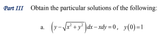 Part III Obtain the particular solutions of the following:
(v-V + y° ]dx = xdy =0, y(0)=1
а.

