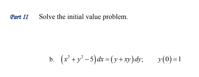 Part II
Solve the initial value problem.
(x* +y' -5)dx =(y+xy)dy;
y(0)=1
b.
