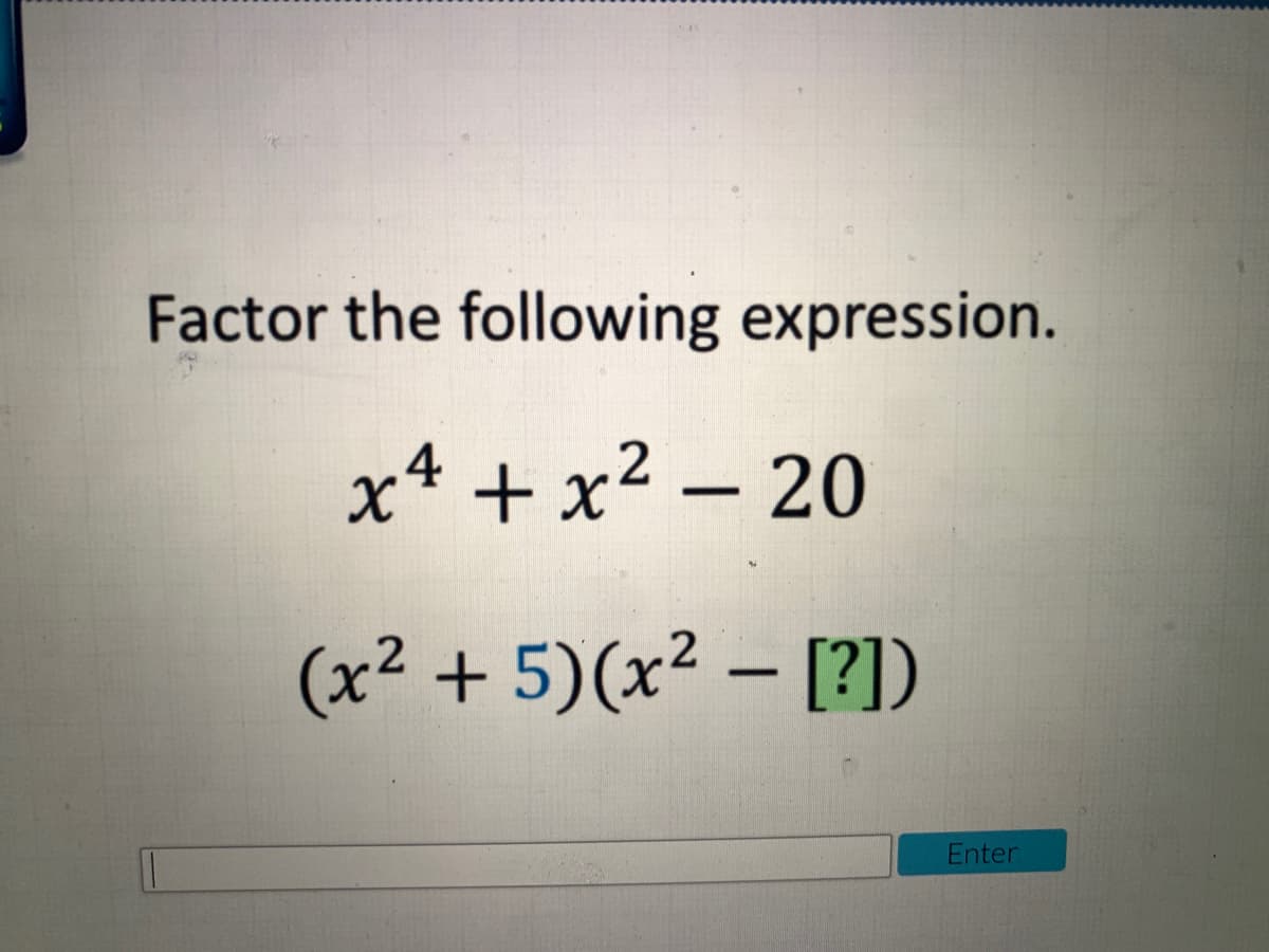 Factor the following expression.
xª + x² – 20
(x² + 5)(x² – [?])
Enter
