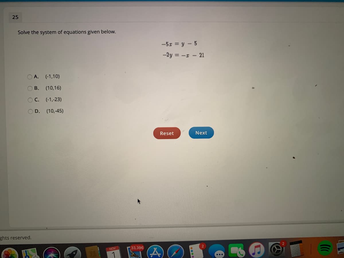 25
Solve the system of equations given below.
-5x = y - 5
-2y = - - 21
O A. (-1,10)
O B. (10,16)
OC. (-1,-23)
OD. (10,-45)
Reset
Next
ghts reserved.
NOV
33,396
