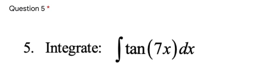 Question 5
5. Integrate:
tan (7x)dx
