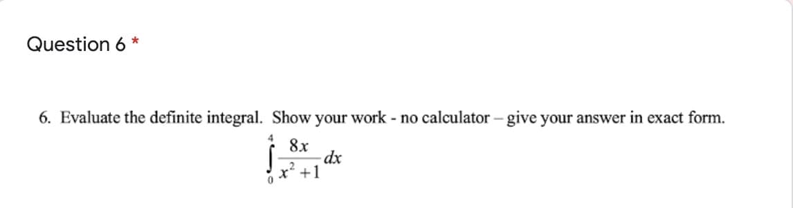 Question 6 *
6. Evaluate the definite integral. Show your work - no calculator – give your answer in exact form.
8x
- dp-
x +1
