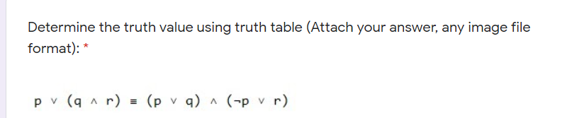 Determine the truth value using truth table (Attach your answer, any image file
format): *
p v (q a r) = (p v q)A (-p v r)
