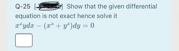 Q-25 [
Mark Show that the given differential
equation is not exact hence solve it
xʻydx – (x° + y')dy = 0
%3D
